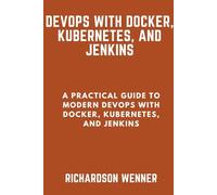 DevOps with Docker, Kubernetes, and Jenkins: A Practical Guide to Modern DevOps with Docker, Kubernetes, and Jenkins