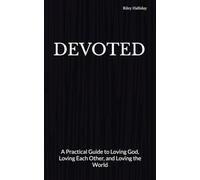 DEVOTED: A Practical Guide to Loving God, Loving Each Other, and Loving the World