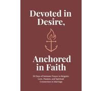 Devoted in Desire, Anchored in Faith: 30 Days of Intimate Prayer to Reignite Love, Passion, and Spiritual Connection in Marriage