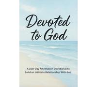 Devoted To God: A 100 Day Affirmation Devotional to Build an Intimate Relationship With God