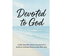 Devoted To God: A 100 Day Affirmation Devotional to Build an Intimate Relationship With God