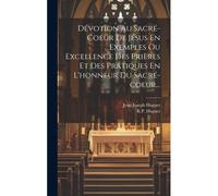 Dévotion Au Sacré-Coeur De Jésus En Exemples Ou Excellence Des Prières Et Des Pratiques En L'honneur Du Sacré-Coeur...