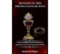 DÉVOTION AU TRÈS PRÉCIEUX SANG DE JÉSUS: Prières catholiques pour la guérison, la protection, la foi et la victoire par le Christ