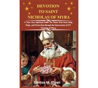 DEVOTION TO SAINT NICHOLAS OF MYRA: A Nine- Day Spiritual Guide for Those Who Seek Help, Hope, and Protection through the Intercession of ST. Nicholas of Myra