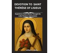 DEVOTION TO SAINT THÉRÈSE OF LISIEUX: Experience God’s Mercy Through the Little Flower’s Intercession