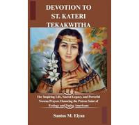 DEVOTION TO ST. KATERI TEKAKWITHA: Her Inspiring Life, Sacred Legacy, and Powerful Novena Prayers Honoring the Patron Saint of Ecology and Native Americans