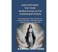 Devotion to the immaculate conception: Powerful prayers to the blessed virgin Mary, mediatrix of grace