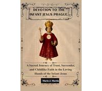 DEVOTION TO THE INFANT JESUS OF PRAGUE: A Sacred Journey of Trust, Surrender, and Childlike Faith in the Loving Hands of the Infant Jesus