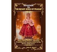 DEVOTION TO THE INFANT JESUS OF PRAGUE: Story, Daily Prayers, Novena, Promises and Consecration to the Divine Child Jesus