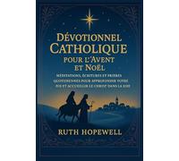 Dévotionnel Catholique pour l’Avent et Noël: Méditations, Écritures et Prières Quotidiennes pour Approfondir votre Foi et Accueillir le Christ dans la Joie