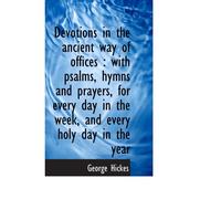 Devotions In The Ancient Way Of Offices : With Psalms, Hymns And Prayers, For Every Day In The Week,