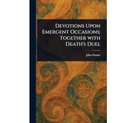 Devotions Upon Emergent Occasions; Together With Death's Duel