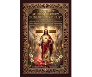 DÉVOUEMENT AU TRÈS PRÉCIEUX SANG DE JÉSUS-CHRIST: Le livre de prières catholique complet avec la neuvaine de 9 jours, la litanie, le chapelet, les prières de guérison et les passages bibliques
