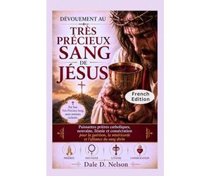 DÉVOUEMENT AU TRÈS PRÉCIEUX SANG DE JÉSUS: Puissantes prières catholiques, neuvaine, litanie et consécration pour la guérison, la miséricorde et l'alliance du sang divin