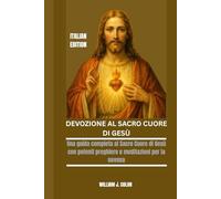DEVOZIONE AL SACRO CUORE DI GESÙ: Una guida completa al Sacro Cuore di Gesù con potenti preghiere e meditazioni per la novena