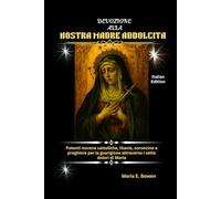 DEVOZIONE ALLA NOSTRA MADRE ADDOLCITA: Potenti novene cattoliche, litanie, coroncine e preghiere per la guarigione attraverso i sette dolori di Maria