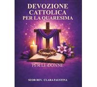 Devozione cattolica per la Quaresima per le donne: Un viaggio liturgico di 40 giorni di Scrittura quotidiana, preghiera e riflessione per preparare il tuo cuore dal Mercoledì delle Ceneri a Pasqua
