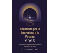 Devozione per la Quaresima e la Pasqua 2025: 40 giorni di fede, riflessione e rinnovamento in preparazione alla Pasqua