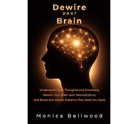 Dewire your Brain: Understand Your Thoughts and Emotions, Rewire Your Brain with Neuroscience, and Break the Mental Patterns That Hold You Back