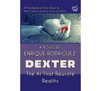 Dexter: The Artificial Intelligence That Rewrote Reality. A Mind-Bending Thriller About Artificial Intelligence, Mass Control, And The Future Of Fiction