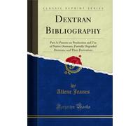 Dextran Bibliography: Part A: Patents on Production and Use of Native Dextrans, Partially Degraded Dextrans, and Their Derivatives (Classic Reprint)