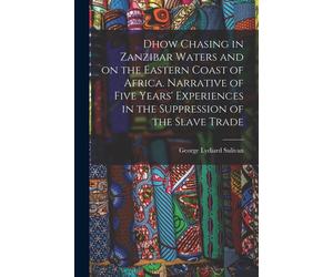 Dhow Chasing In Zanzibar Waters And On The Eastern Coast Of Africa. Narrative Of Five Years' Experiences In The Suppression Of The Slave Trade