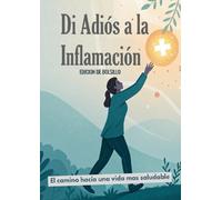 Di adios a la inflamacion, Cómo prevenir enfermedades, retrasar el envejecimiento y perder peso: Edicion de bolsillo