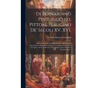 Di Bernardino Pinturicchio, Pittore Perugino De' Secoli Xv. Xvi.: Memorie Raccolte E Pubblicate, Con Appendice Di Documenti In Buona Parte Inediti, E