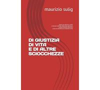 DI GIUSTIZIA, DI VITA E DI ALTRE SCIOCCHEZZE: SCRITTI DI CRITICA E LOGICA SOCIALE CONTRO PREGIUDIZI, BUFALE E LUOGHI COMUNI POPULISTI (CON UN INTERMEZZO INTROSPETTIVO)