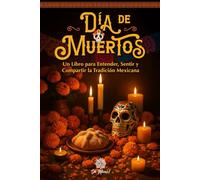 Día de Muertos, Un Libro Ilustrado para Entender, Sentir y Compartir la Tradición Mexicana: Altares, Símbolos, Memorias y Emociones de esta Celebración en México