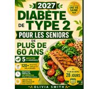 DIABÈTE DE TYPE 2 POUR LES SENIORS DE PLUS DE 60 ANS 2027: Recettes à 5 ingrédients pour débutants et prédiabète, avec un plan de repas de 28 jours et des conseils pour mieux gérer la glycémie