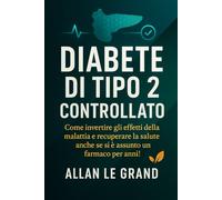 DIABETE DI TIPO 2 CONTROLLATO: Come invertire gli effetti della malattia e recuperare la salute anche se si è assunto un farmaco per anni!
