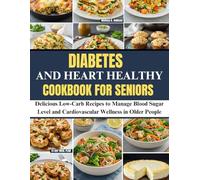 Diabetes and Heart Healthy Cookbook for Seniors: Delicious Low-Carb Recipes to Manage Blood Sugar Level and Cardiovascular Wellness in Older People