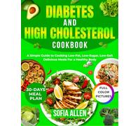 Diabetes and High Cholesterol Cookbook: A Simple Guide to Cooking Low-Fat, Low-Sugar, Low-Salt Delicious Meals For a Healthy Body