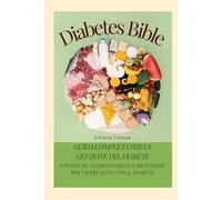 Diabetes Bible: Guida Completa per la Gestione del Diabete: Strategie, Alimentazione e Benessere per Vivere Bene con il Diabete