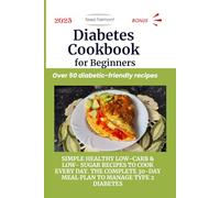 Diabetes Cookbook for Beginners: Simple Healthy Low-Carb & Low-Sugar Recipes to Cook Every Day. The Complete 30-Day Meal Plan to Manage Type 2 Diabetes