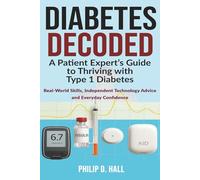 Diabetes Decoded: A Patient Expert’s Guide to Thriving with Type 1 Diabetes: Real-World Skills, Independent Technology Advice and the Confidence to ... Living Guide for Adults, Parents and Carers