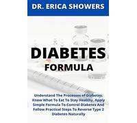 Diabetes Formula: Understand The Processes Of Diabetes, Know What To Eat To Stay Healthy, Apply Simple Formula To Control Diabetes And Follow Practical Steps To Reverse Type 2 Diabetes Naturally