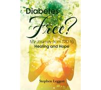 Diabetes-Free?: My journey from T2D to Healing & Hope