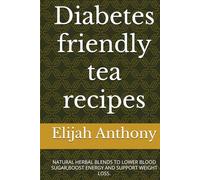 Diabetes friendly tea recipes: NATURAL HERBAL BLENDS TO LOWER BLOOD SUGAR,BOOST ENERGY AND SUPPORT WEIGHT LOSS.