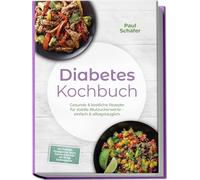 Diabetes Kochbuch: Gesunde & köstliche Rezepte für stabile Blutzuckerwerte - einfach & alltagstauglich- inkl. Frühstück, Hauptgerichte, Snacks, Desserts & Getränke - mit 30-Tage-Ernährungsplan
