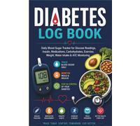 DIABETES LOG BOOK: Daily Blood Sugar Tracker for Glucose Readings, Insulin, Medications, Carbohydrates, Exercise, Weight, Water Intake & A1C Monitoring