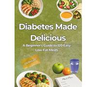 DIABETES MADE DELICIOUS: A Beginner’s Guide to 120 Quick and Easy Low-Fat Meals: A Complete Diabetic Cookbook with 120 Quick, Easy, Low-Carb, and ... Sugar, and Enjoy Healthy Living Every Day