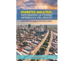 Diabetes Mellitus: Explorando la Ciudad Metabolica del Adulto: Guia practica para el paciente latino