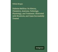 Diabetes Mellitus. Its History, Chemistry, Anatomy, Pathology, Physiology, and Treatment. Illustrated with Woodcuts, and Cases Successfully Treated