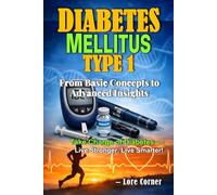 Diabetes Mellitus Type 1: Managing type 1 Diabetes, Preventing Complications, Master Insulin Therapy and Blood Sugar Monitoring | Diabetes Practical Manual from Basic Concepts to Advanced Insights