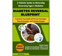 Diabetes Reversal Blueprint: A Holistic Guide To Naturally Reversing Type 2 Diabetes: Harnessing The Power Of Nature To Reverse Diabetes Across All Stages And Types