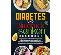 Diabetes und Blutdruck senken Kochbuch: Das große 2-in-1-Buch mit Rezepten für eine ausgewogene Ernährung bei Diabetes Typ 2 und leckeren Gerichten zur Unterstützung eines gesunden Blutdrucks.