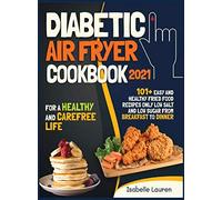 Diabetic Air Fryer Cookbook #2021: For a Healthy and Carefree Life. 101+ Easy and Healthy Fried Food Recipes Only Low Salt and Low Sugar from Breakfast to Dinner
