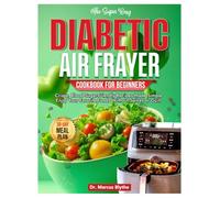 DIABETIC AIR FRYER COOKBOOK FOR BEGINNERS: Crispy, Blood Sugar-Friendly Recipes Made Simple Enjoy Your Favorite Foods Without Spikes or Guilt